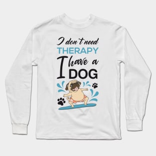 I don't need therapy I have a dog Long Sleeve T-Shirt